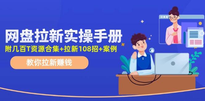 网盘拉新实操手册：教你拉新赚钱(附几百T资源合集+拉新108招+案例-翻身站