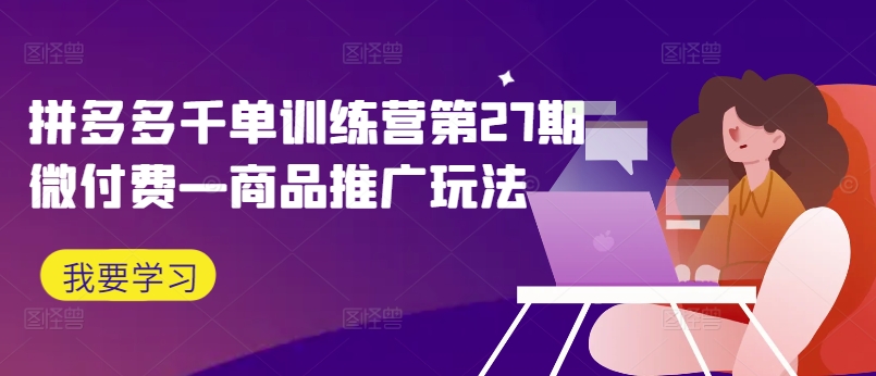 拼多多千单训练营第27期微付费—商品推广玩法-翻身站