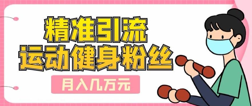 精准引流运动健身粉丝，轻松月入几万-翻身站