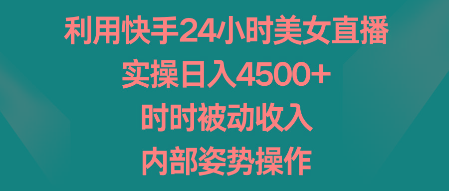 利用快手24小时美女直播，实操日入4500+，时时被动收入，内部姿势操作-翻身站