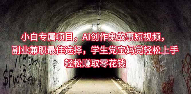 小白专属，AI创作灵异故事短视频，副业兼职最佳选择，学生党宝妈党轻松…-翻身站