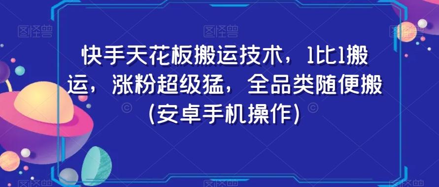 快手天花板搬运技术，1比1搬运，涨粉超级猛，全品类随便搬（安卓手机操作）-翻身站