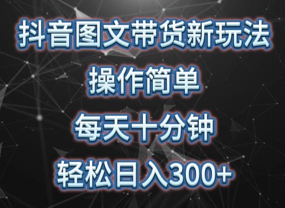 抖音图文带货新玩法， 操作简单，每天十分钟，轻松日入300+，可矩阵操作【揭秘】-翻身站