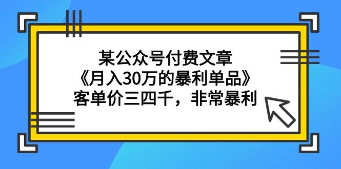 (9365期)某公众号付费文章《月入30万的暴利单品》客单价三四千，非常暴利-翻身站