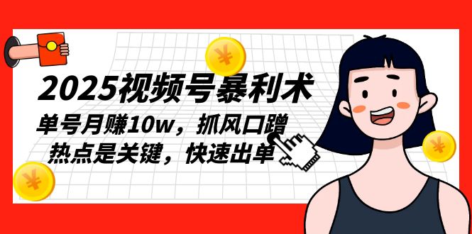 2025视频号暴利术，单号月赚10w，抓风口蹭热点是关键，快速出单-翻身站