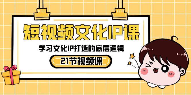 短视频文化IP课，学习文化IP打造的底层逻辑(21节课)-翻身站