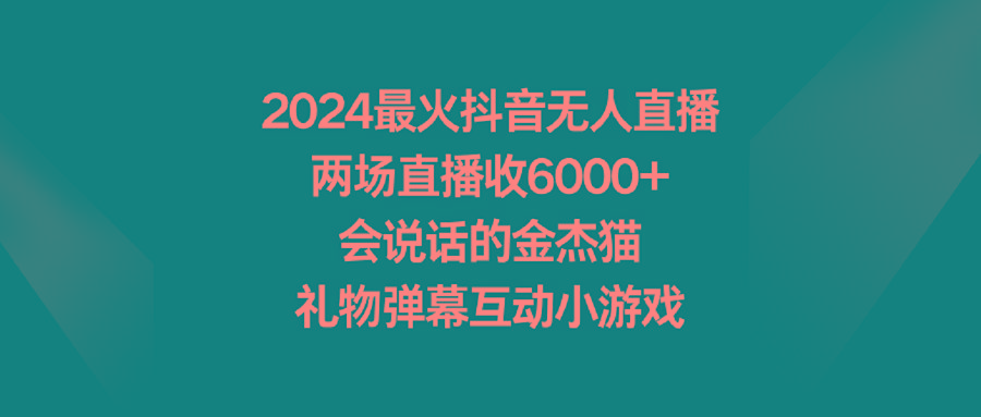 2024最火抖音无人直播，两场直播收6000+会说话的金杰猫 礼物弹幕互动小游戏-翻身站