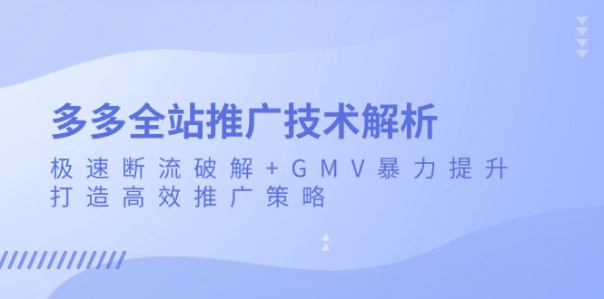 多多全站推广技术解析：极速断流破解+GMV暴力提升，打造高效推广策略-翻身站