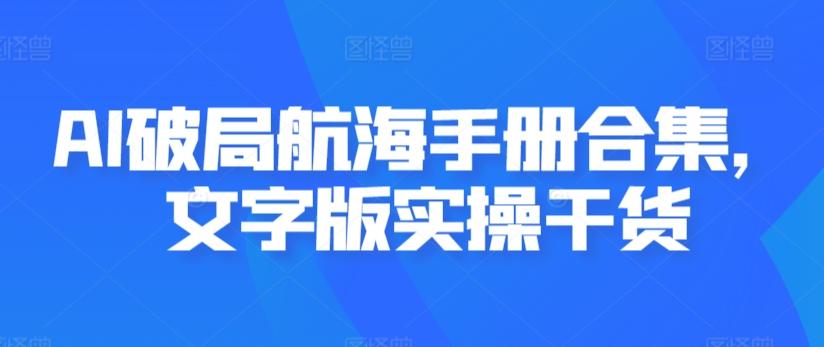 AI破局航海手册合集，文字版实操干货-翻身站