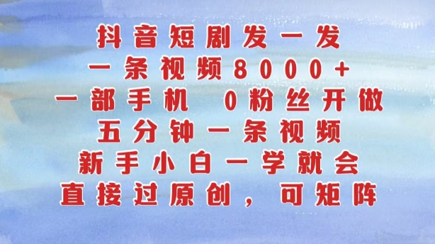 抖音短剧发一发，五分钟一条视频，新手小白一学就会，只要一部手机，0粉丝即可操作-翻身站