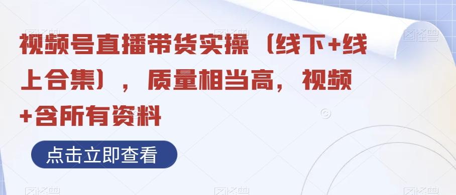 视频号直播带货实操（线下+线上合集），质量相当高，视频+含所有资料-翻身站
