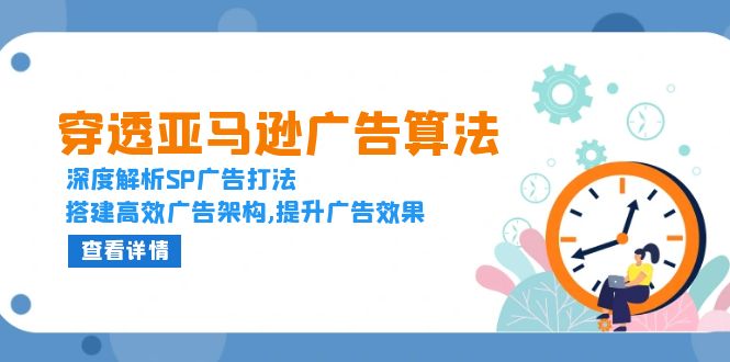 穿透亚马逊广告算法，深度解析SP广告打法，搭建高效广告架构,提升广告效果-翻身站