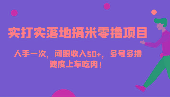 实打实落地搞米零撸项目，人手一次，闭眼收入50+，多号多撸，速度上车吃肉！-翻身站