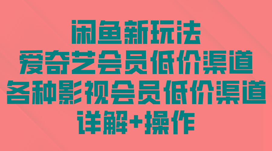 (9950期)闲鱼新玩法，爱奇艺会员低价渠道，各种影视会员低价渠道详解-翻身站