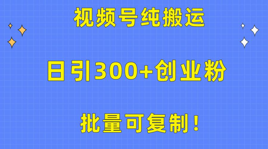 批量可复制！视频号纯搬运日引300+创业粉教程！-翻身站