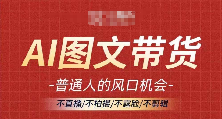 AI图文带货流量新趋势，普通人的风口机会，不直播/不拍摄/不露脸/不剪辑，轻松实现月入过万-翻身站
