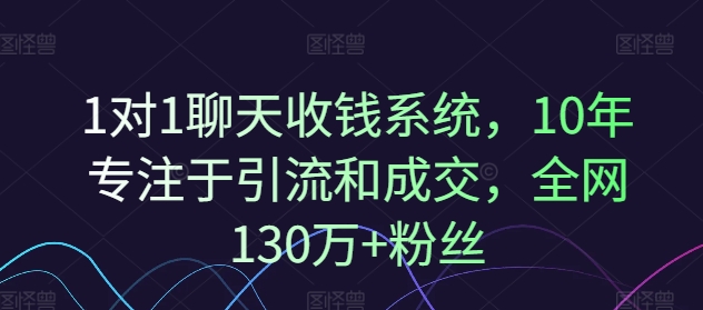 1对1聊天收钱系统，10年专注于引流和成交，全网130万+粉丝-翻身站