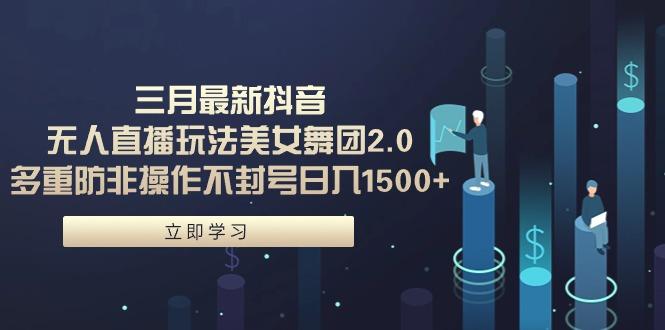 (9458期)三月最新抖音无人直播玩法美女舞团2.0，多重防非操作不封号日入1500+ 小…-翻身站