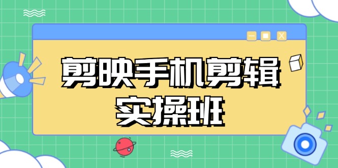 剪映手机剪辑实战班，从入门到精通，抖音爆款视频制作秘籍分段讲解-翻身站