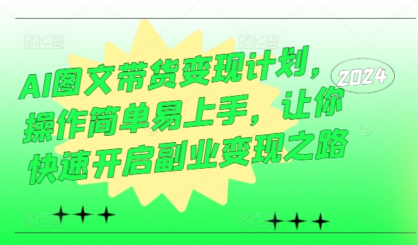 AI图文带货变现计划，操作简单易上手，让你快速开启副业变现之路-翻身站
