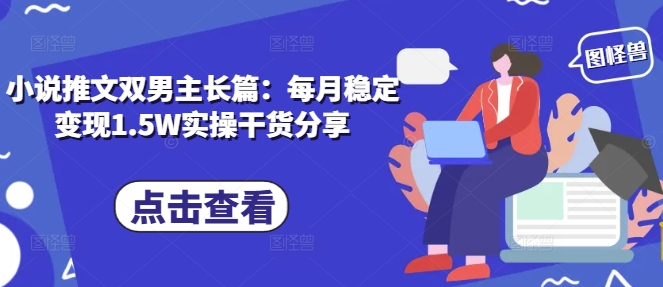 小说推文双男主长篇：每月稳定变现1.5W实操干货分享-翻身站