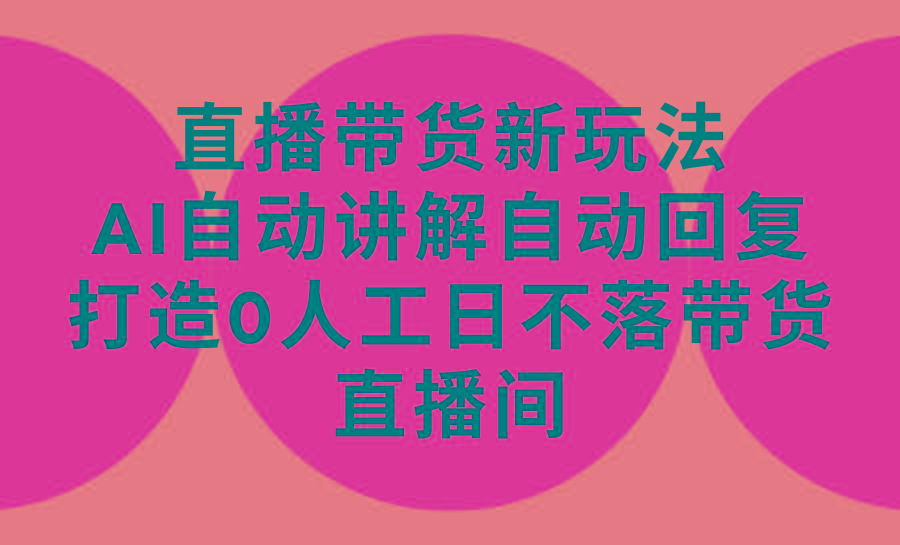 (9328期)直播带货新玩法，AI自动讲解自动回复 打造0人工日不落带货直播间-教程+软件-翻身站
