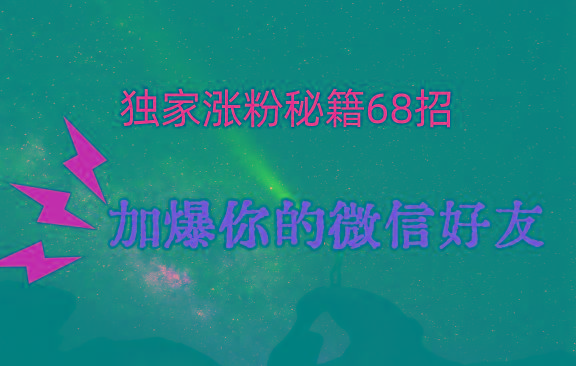独家引流秘籍68招，深藏多年的压箱底，效果惊人，加爆你的微信好友！-翻身站