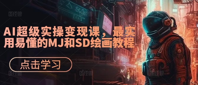 AI超级实操变现课，最实用易懂的MJ和SD绘画教程-翻身站