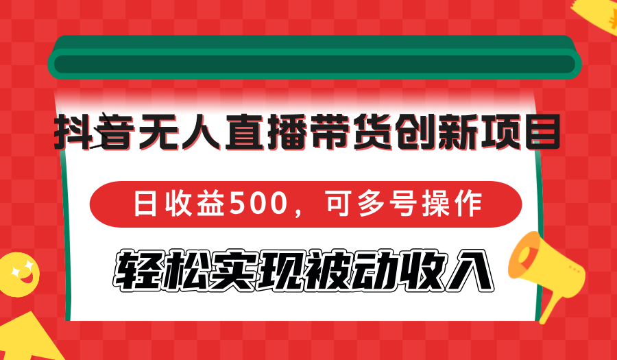 抖音无人直播带货创新项目，日收益500，可多号操作，轻松实现被动收入-翻身站