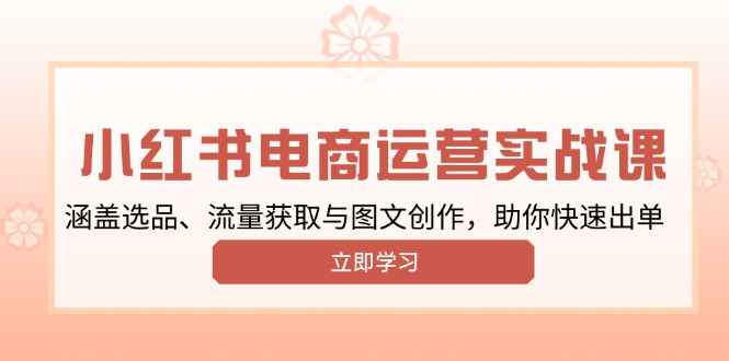 小红书变现运营实战课，涵盖选品、流量获取与图文创作，助你快速出单-翻身站