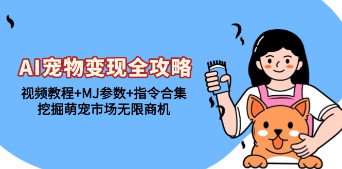AI宠物变现全攻略：视频教程+MJ参数+指令合集，挖掘萌宠市场无限商机-翻身站