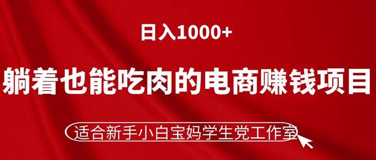 躺着也能吃肉的电商赚钱项目，日入1000+，适合新手小白宝妈学生党工作室-翻身站