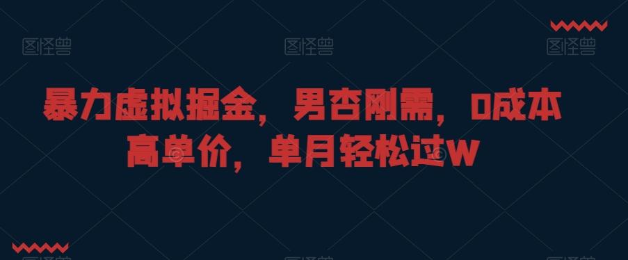暴力虚拟掘金，男杏刚需，0成本高单价，单月轻松过W【揭秘】-翻身站