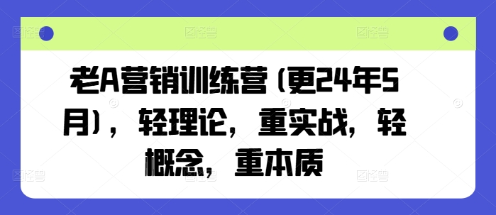 老A营销训练营(更24年11月)，轻理论，重实战，轻概念，重本质-翻身站