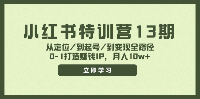 小红书特训营13期，从定位/到起号/到变现全路径，0-1打造赚钱IP，月入10w+-翻身站
