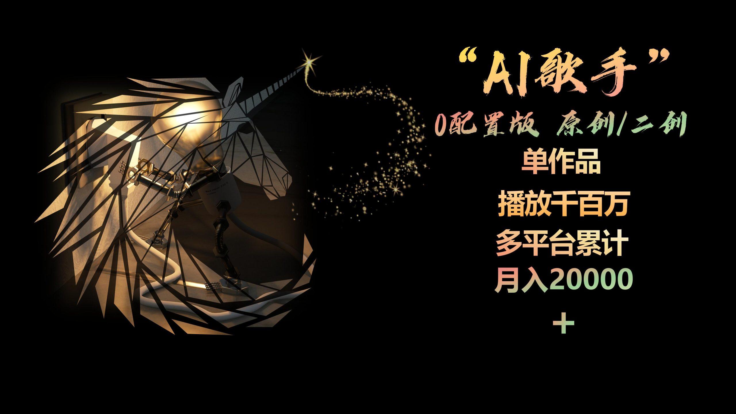 AI歌手，0配置版，原创/二创，单作品播放千百万，多平台累计，月入20000+-翻身站