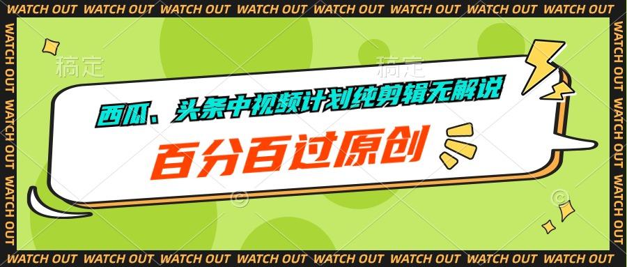 西瓜、头条中视频计划纯剪辑无解说，百分百过原创-翻身站