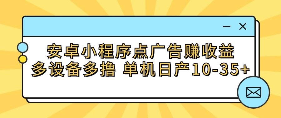 安卓小程序点广告赚收益，多设备多撸 单机日产10-35+-翻身站