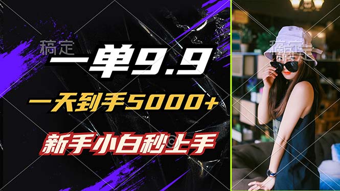 一单9.9，一天到手5000+，不挑人，小白当天上手，制作作品只需1分钟-翻身站