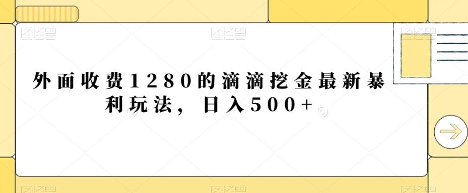 外面收费1280的滴滴挖金最新暴利玩法，日入500+-翻身站