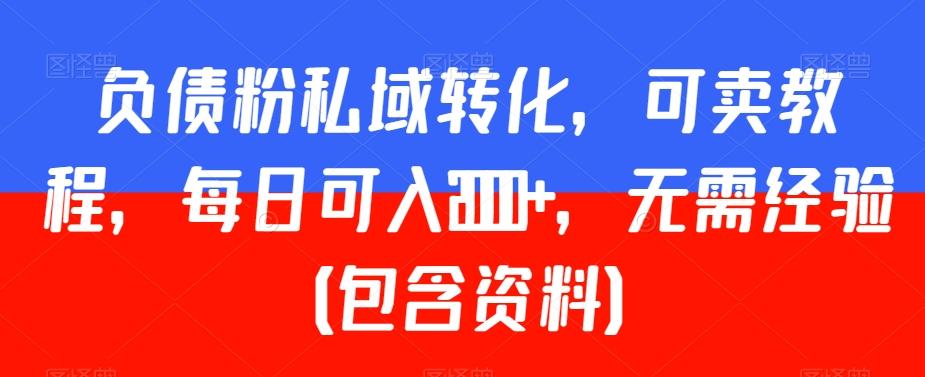 负债粉私域转化，可卖教程，每日可入2000+，无需经验（包含资料）【揭秘】-翻身站