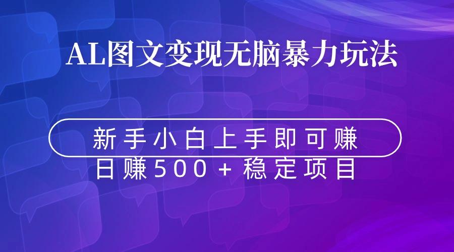 无脑暴力Al图文变现  上手即赚  日赚500＋-翻身站