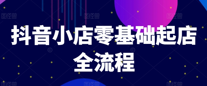 抖音小店零基础起店全流程，快速打造单品爆款技巧、商品卡引流模式与推流算法等-翻身站