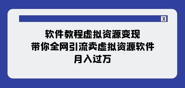 软件教程虚拟资源变现：带你全网引流卖虚拟资源软件，月入过万（11节课）-翻身站
