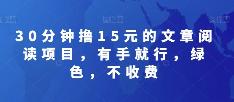 30分钟撸15元的文章阅读项目，有手就行，绿色，不收费-翻身站