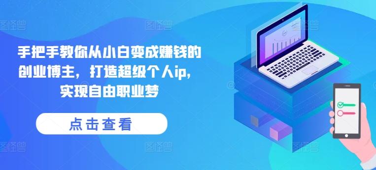 手把手教你从小白变成赚钱的创业博主，打造超级个人ip，实现自由职业梦-翻身站