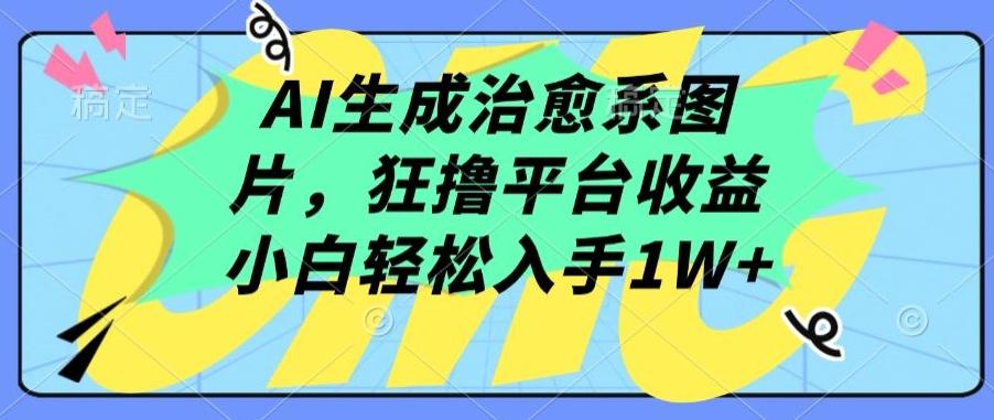 AI生成治愈系图片，狂撸平台收益，小白轻松入手1W+【揭秘】-翻身站