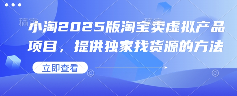 小淘2025版淘宝卖虚拟产品项目，提供独家找货源的方法-翻身站