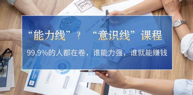 “能力线”“意识线”？99.9%的人都在卷，谁能力强，谁就能赚钱-翻身站
