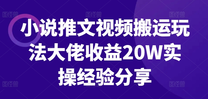 小说推文视频搬运玩法大佬收益20W实操经验分享-翻身站